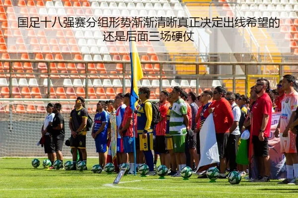 国足十八强赛分组形势渐渐清晰真正决定出线希望的还是后面三场硬仗