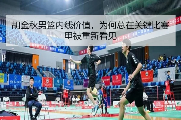 胡金秋男篮内线价值，为何总在关键比赛里被重新看见